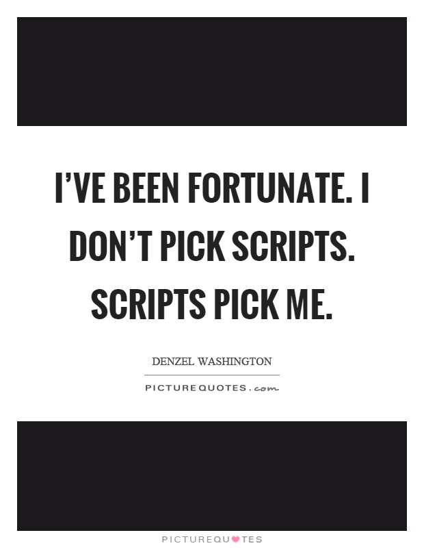 I've been fortunate. I don't pick scripts. Scripts pick me Picture Quote #1
