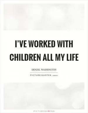 I’ve worked with children all my life Picture Quote #1