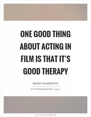 One good thing about acting in film is that it’s good therapy Picture Quote #1