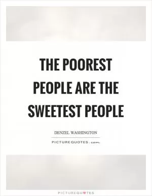 The poorest people are the sweetest people Picture Quote #1