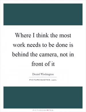 Where I think the most work needs to be done is behind the camera, not in front of it Picture Quote #1