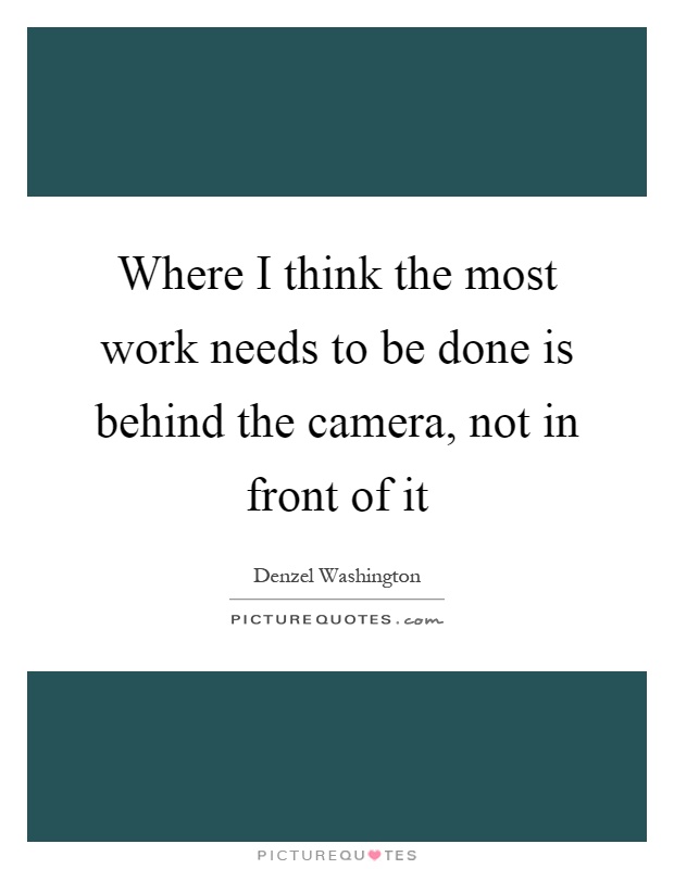 Where I think the most work needs to be done is behind the camera, not in front of it Picture Quote #1