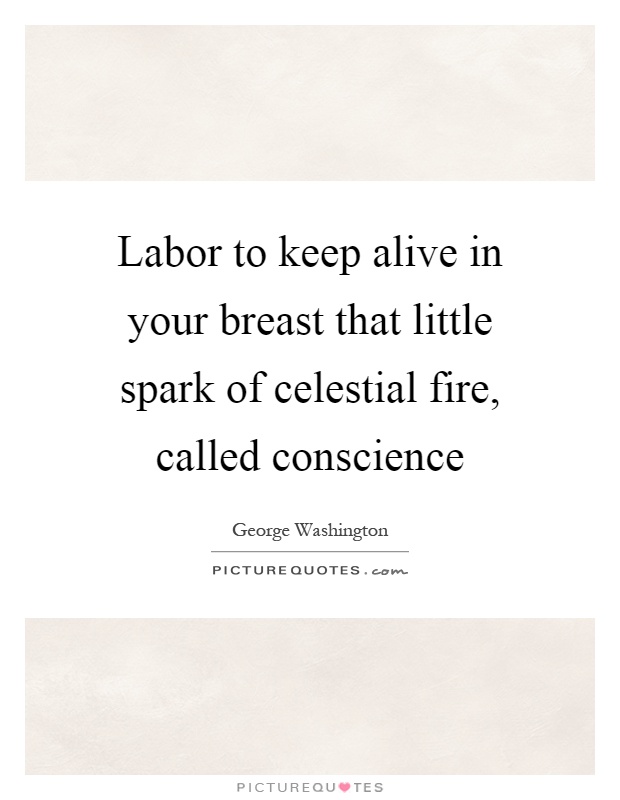 Labor to keep alive in your breast that little spark of celestial fire, called conscience Picture Quote #1
