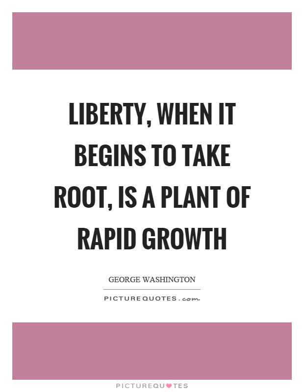 Liberty, when it begins to take root, is a plant of rapid growth Picture Quote #1