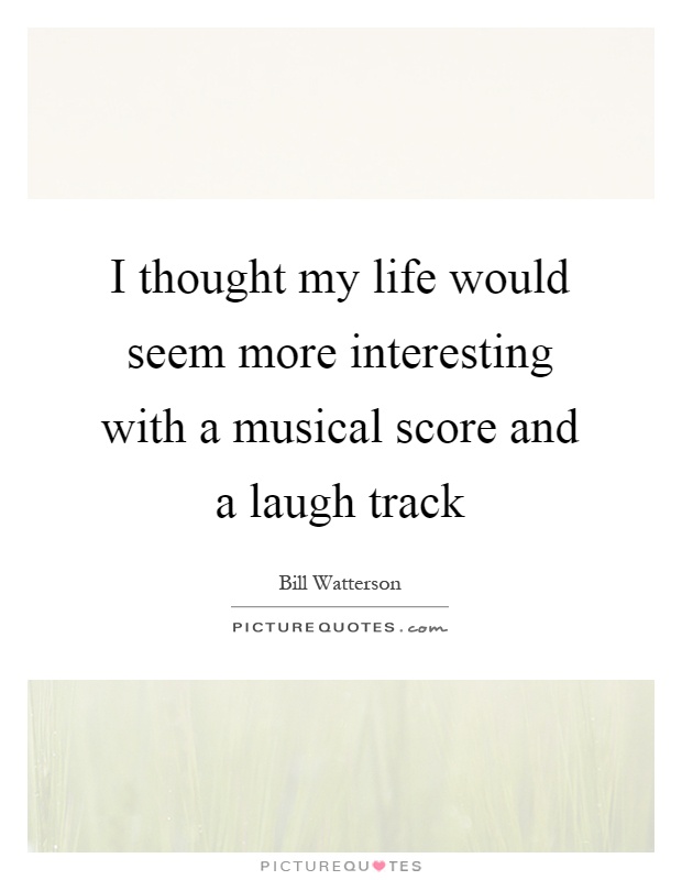 I thought my life would seem more interesting with a musical score and a laugh track Picture Quote #1