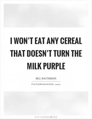 I won’t eat any cereal that doesn’t turn the milk purple Picture Quote #1