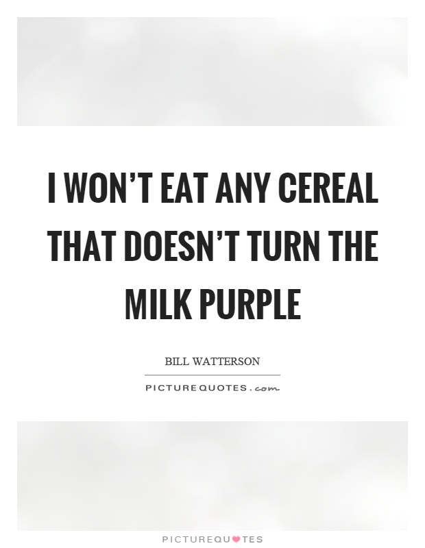 I won’t eat any cereal that doesn’t turn the milk purple Picture Quote #1