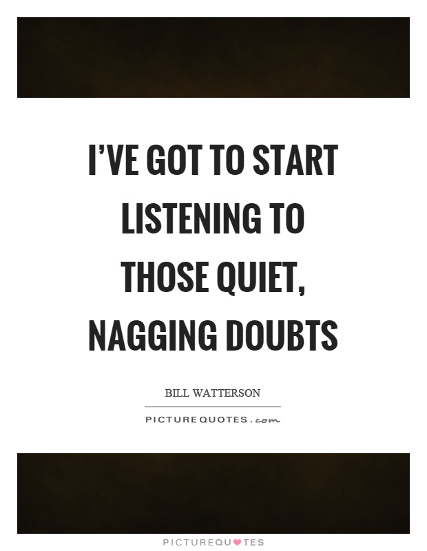 I've got to start listening to those quiet, nagging doubts Picture Quote #1