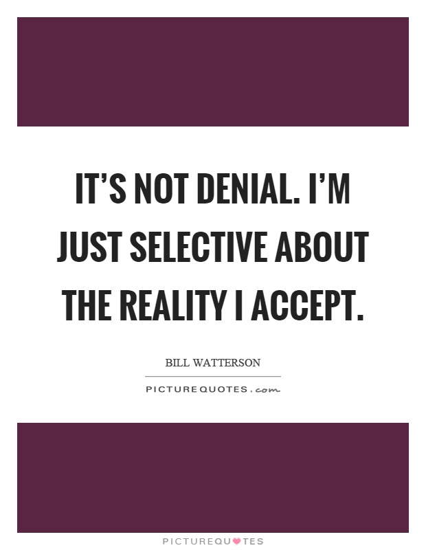 It's not denial. I'm just selective about the reality I accept Picture Quote #1