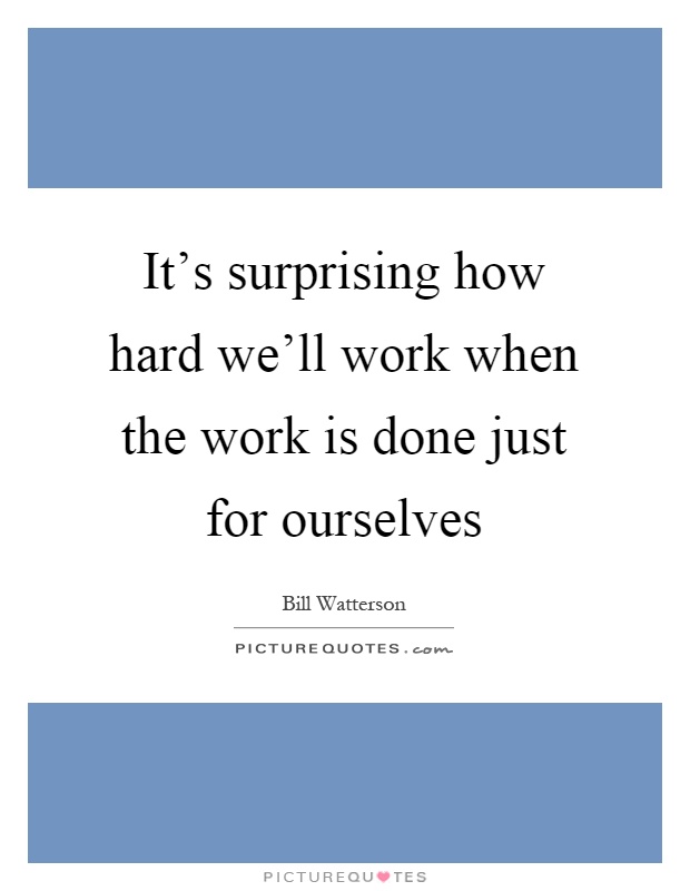 It's surprising how hard we'll work when the work is done just for ourselves Picture Quote #1