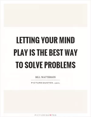 Letting your mind play is the best way to solve problems Picture Quote #1