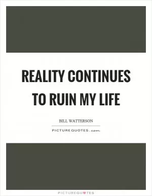 Reality continues to ruin my life Picture Quote #1