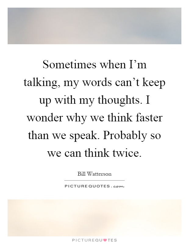 Sometimes when I'm talking, my words can't keep up with my thoughts. I wonder why we think faster than we speak. Probably so we can think twice Picture Quote #1