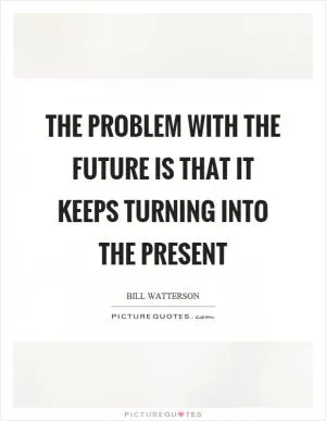 The problem with the future is that it keeps turning into the present Picture Quote #1