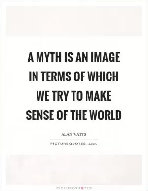A myth is an image in terms of which we try to make sense of the world Picture Quote #1