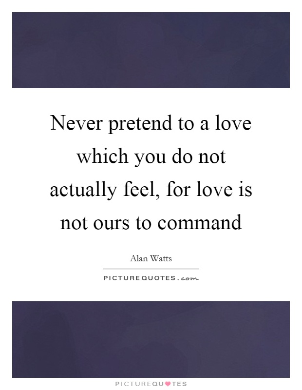 Never pretend to a love which you do not actually feel, for love is not ours to command Picture Quote #1