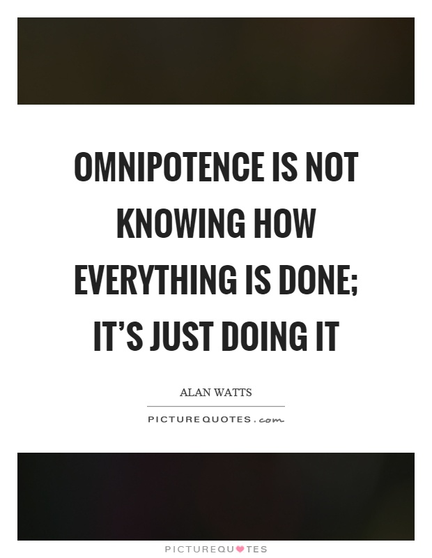 Omnipotence is not knowing how everything is done; it's just doing it Picture Quote #1