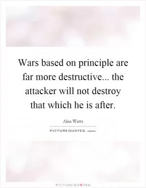 Wars based on principle are far more destructive... the attacker will not destroy that which he is after Picture Quote #1
