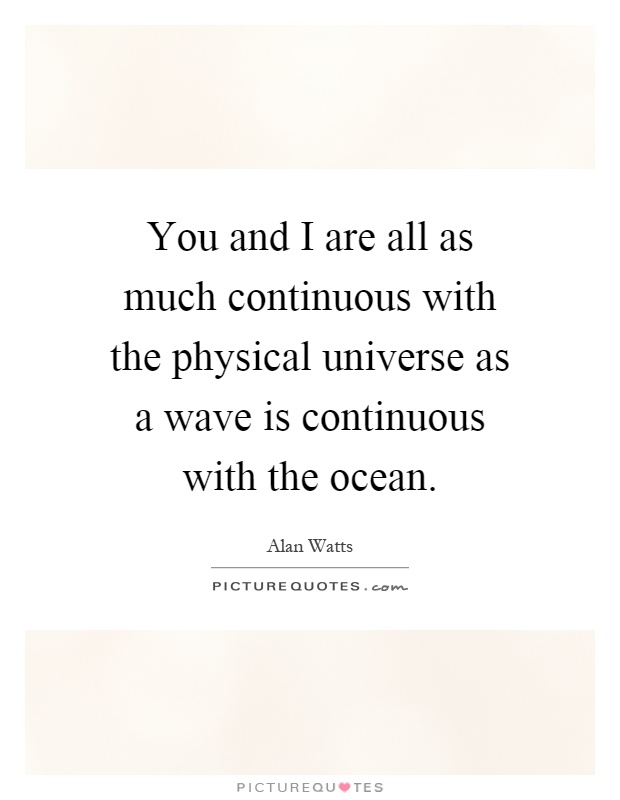 You and I are all as much continuous with the physical universe as a wave is continuous with the ocean Picture Quote #1
