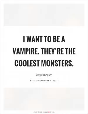 I want to be a vampire. They’re the coolest monsters Picture Quote #1