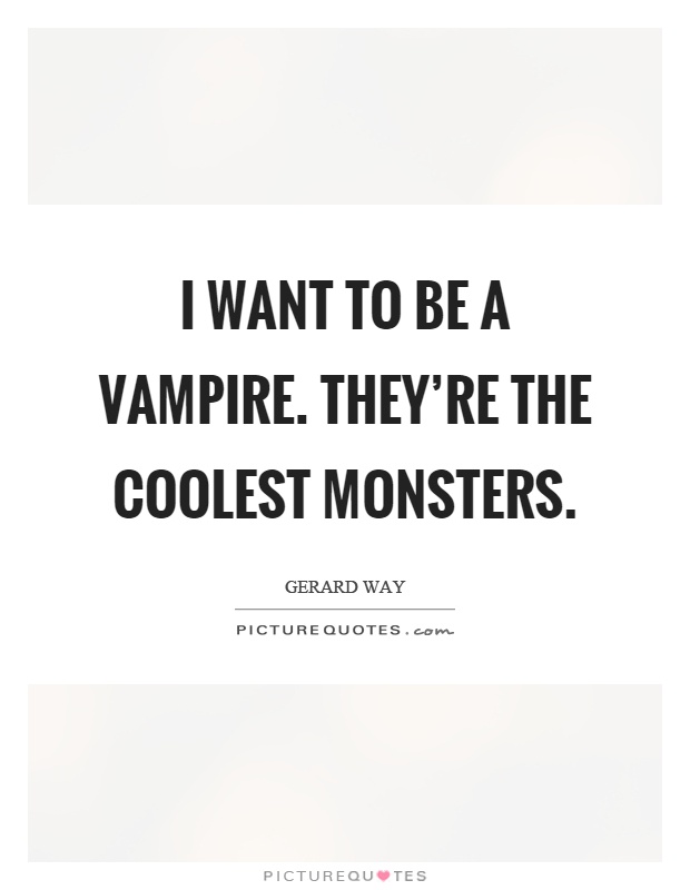 I want to be a vampire. They're the coolest monsters Picture Quote #1