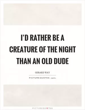 I’d rather be a creature of the night than an old dude Picture Quote #1