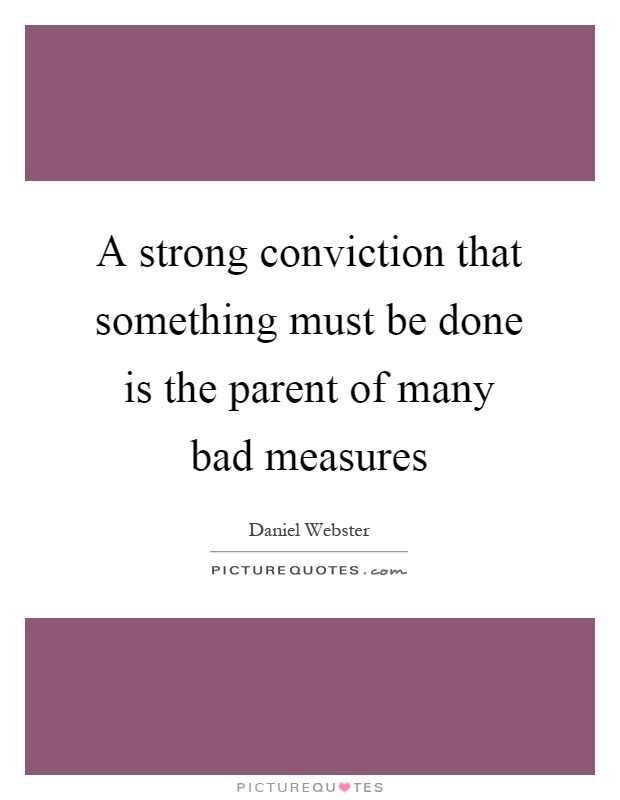 A strong conviction that something must be done is the parent of many bad measures Picture Quote #1