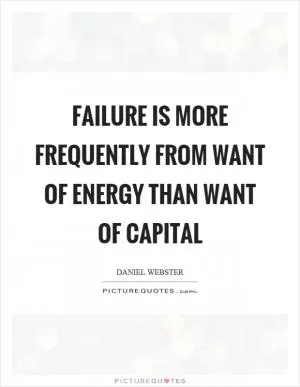 Failure is more frequently from want of energy than want of capital Picture Quote #1