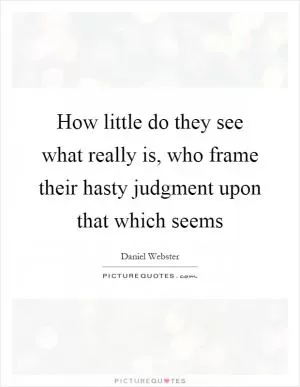 How little do they see what really is, who frame their hasty judgment upon that which seems Picture Quote #1