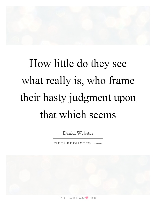 How little do they see what really is, who frame their hasty judgment upon that which seems Picture Quote #1