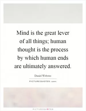 Mind is the great lever of all things; human thought is the process by which human ends are ultimately answered Picture Quote #1