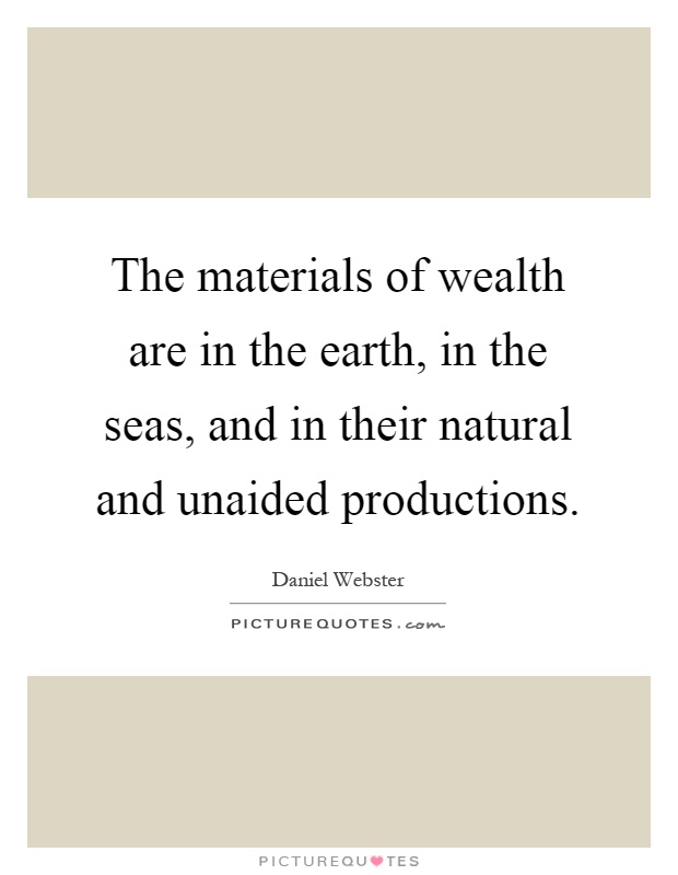 The materials of wealth are in the earth, in the seas, and in their natural and unaided productions Picture Quote #1