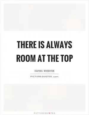 There is always room at the top Picture Quote #1