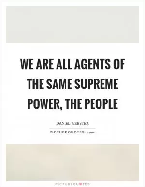 We are all agents of the same supreme power, the people Picture Quote #1