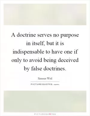A doctrine serves no purpose in itself, but it is indispensable to have one if only to avoid being deceived by false doctrines Picture Quote #1