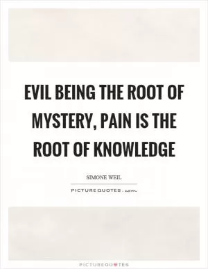 Evil being the root of mystery, pain is the root of knowledge Picture Quote #1