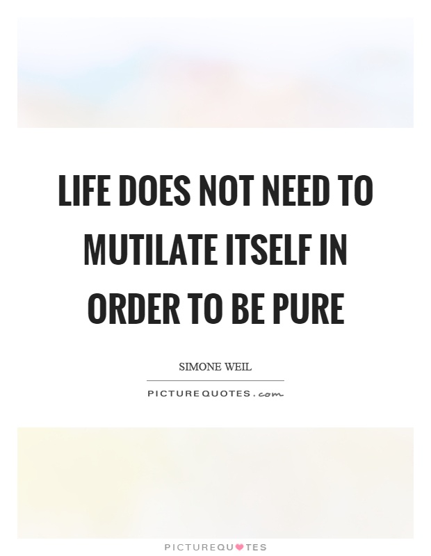Life does not need to mutilate itself in order to be pure Picture Quote #1