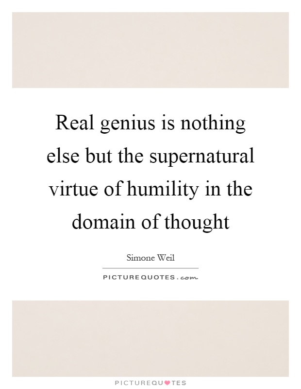 Real genius is nothing else but the supernatural virtue of humility in the domain of thought Picture Quote #1
