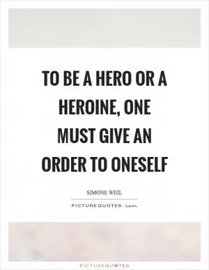 To be a hero or a heroine, one must give an order to oneself Picture Quote #1
