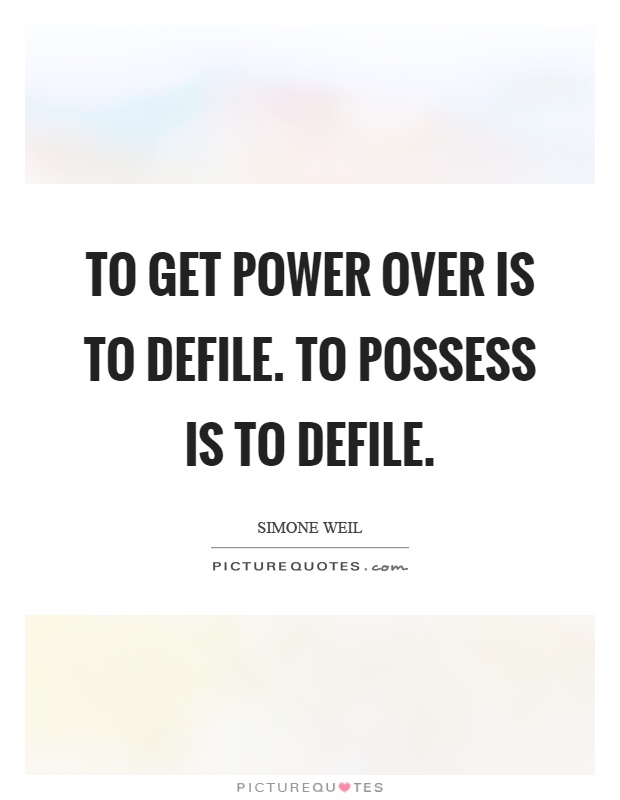 To get power over is to defile. To possess is to defile Picture Quote #1