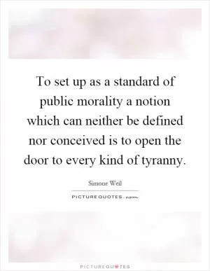 To set up as a standard of public morality a notion which can neither be defined nor conceived is to open the door to every kind of tyranny Picture Quote #1