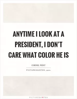Anytime I look at a president, I don’t care what color he is Picture Quote #1