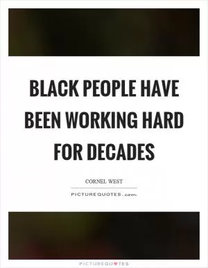 Black people have been working hard for decades Picture Quote #1