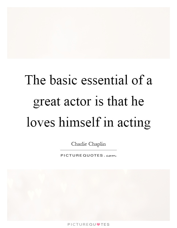 The basic essential of a great actor is that he loves himself in acting Picture Quote #1