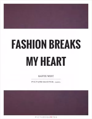 Fashion breaks my heart Picture Quote #1
