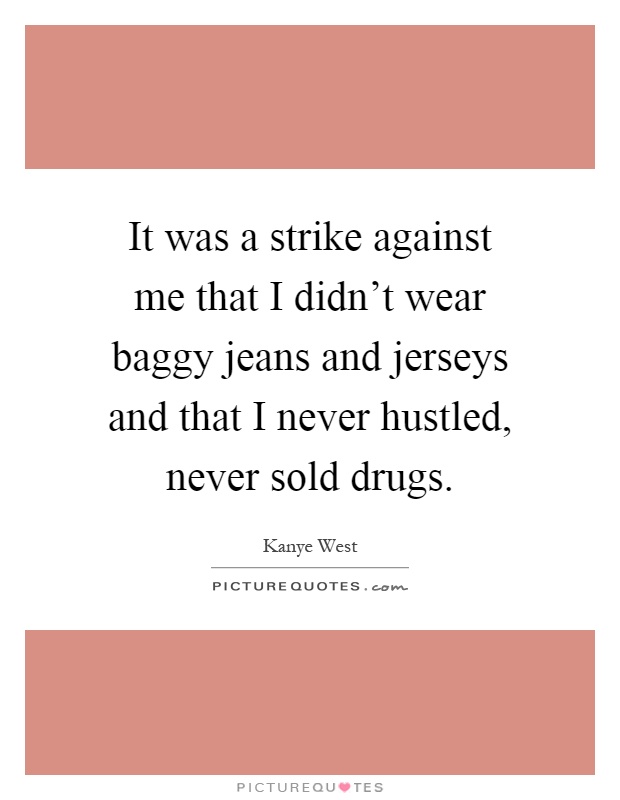 It was a strike against me that I didn't wear baggy jeans and jerseys and that I never hustled, never sold drugs Picture Quote #1