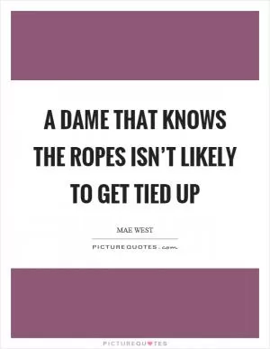 A dame that knows the ropes isn’t likely to get tied up Picture Quote #1
