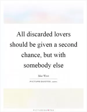 All discarded lovers should be given a second chance, but with somebody else Picture Quote #1