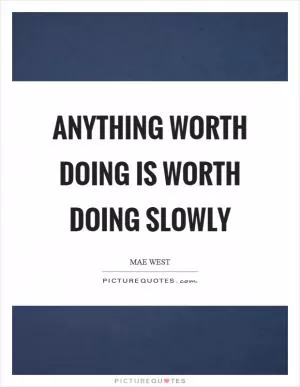 Anything worth doing is worth doing slowly Picture Quote #1
