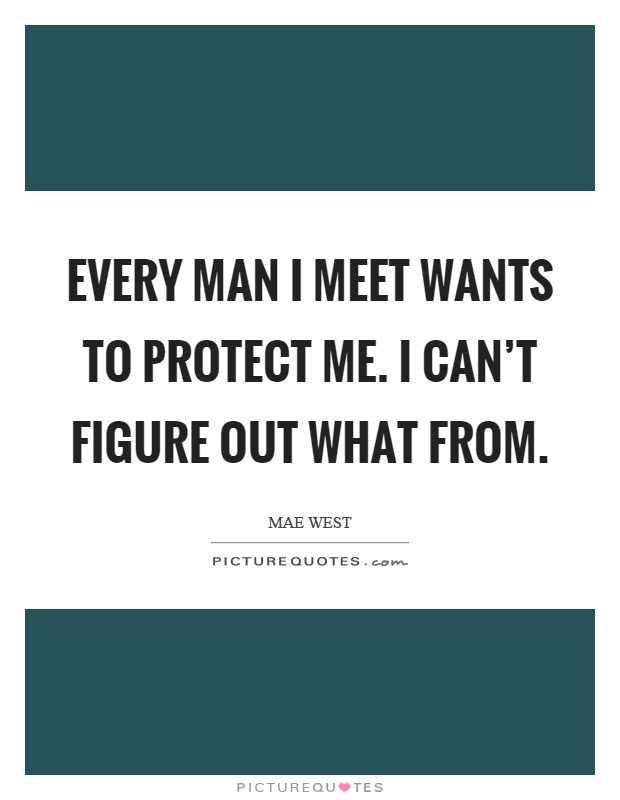 Every man I meet wants to protect me. I can't figure out what from Picture Quote #1